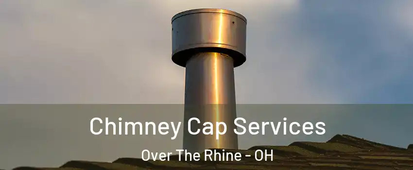 Chimney Cap Services Over The Rhine - OH