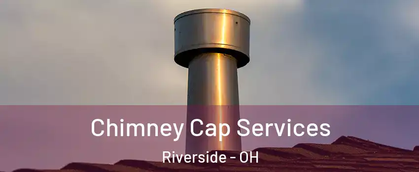 Chimney Cap Services Riverside - OH