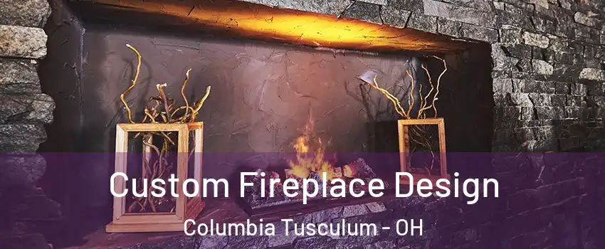 Custom Fireplace Design Columbia Tusculum - OH