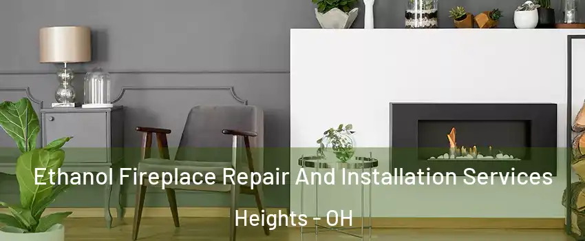 Ethanol Fireplace Repair And Installation Services Heights - OH