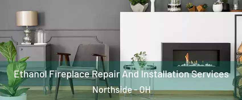 Ethanol Fireplace Repair And Installation Services Northside - OH