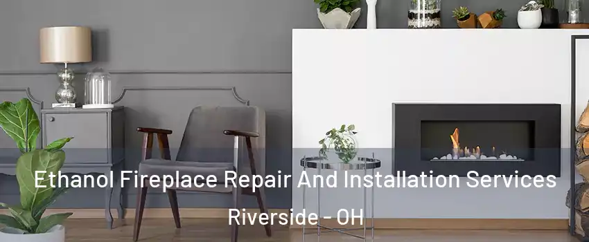 Ethanol Fireplace Repair And Installation Services Riverside - OH