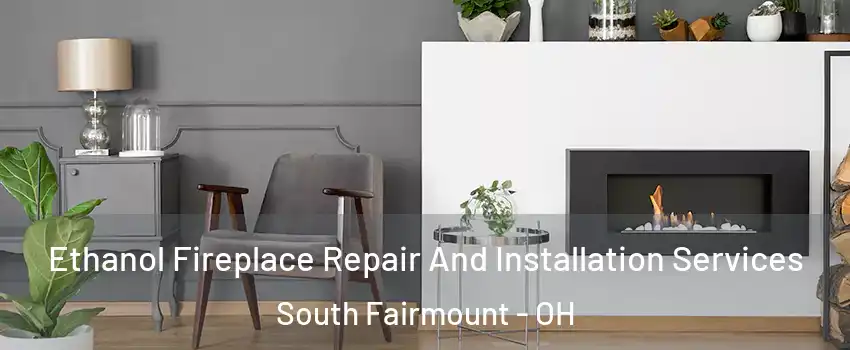 Ethanol Fireplace Repair And Installation Services South Fairmount - OH