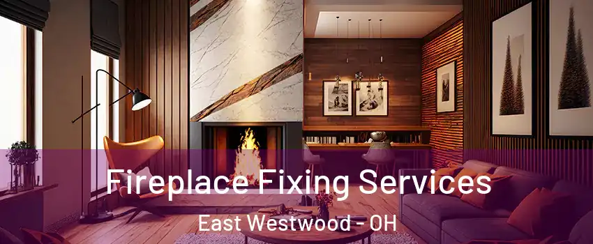 Fireplace Fixing Services East Westwood - OH