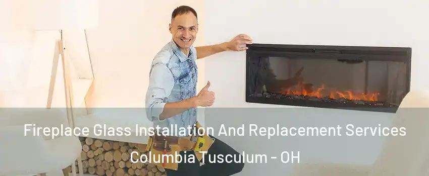 Fireplace Glass Installation And Replacement Services Columbia Tusculum - OH