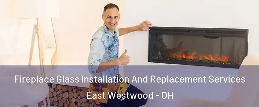 Fireplace Glass Installation And Replacement Services East Westwood - OH