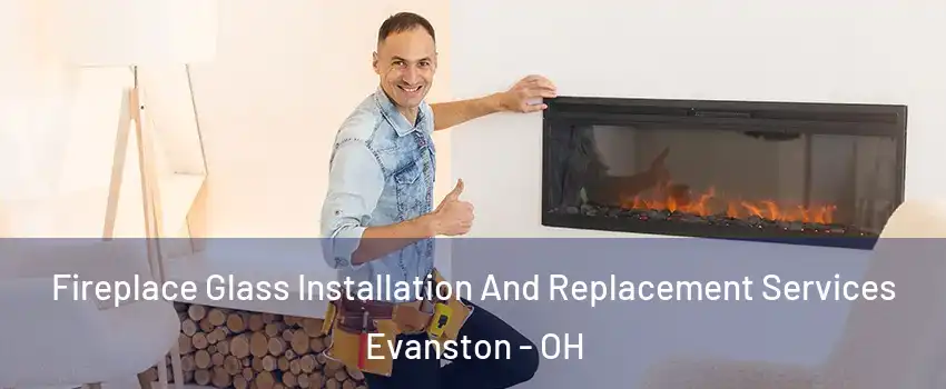 Fireplace Glass Installation And Replacement Services Evanston - OH