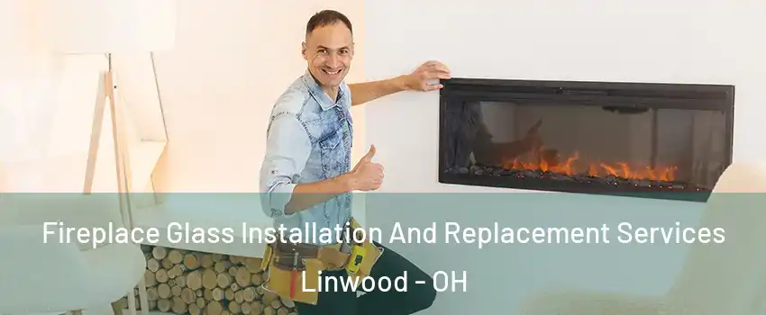 Fireplace Glass Installation And Replacement Services Linwood - OH