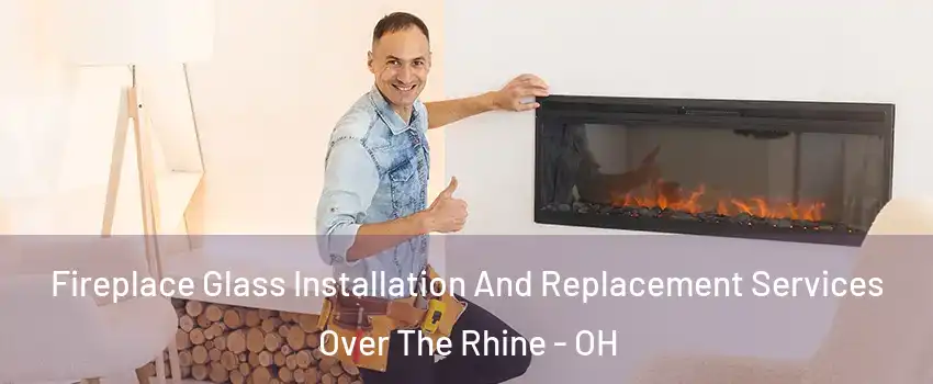 Fireplace Glass Installation And Replacement Services Over The Rhine - OH