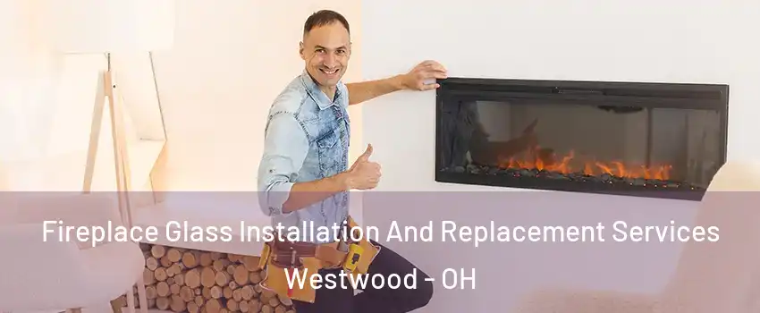 Fireplace Glass Installation And Replacement Services Westwood - OH