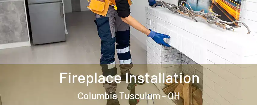 Fireplace Installation Columbia Tusculum - OH