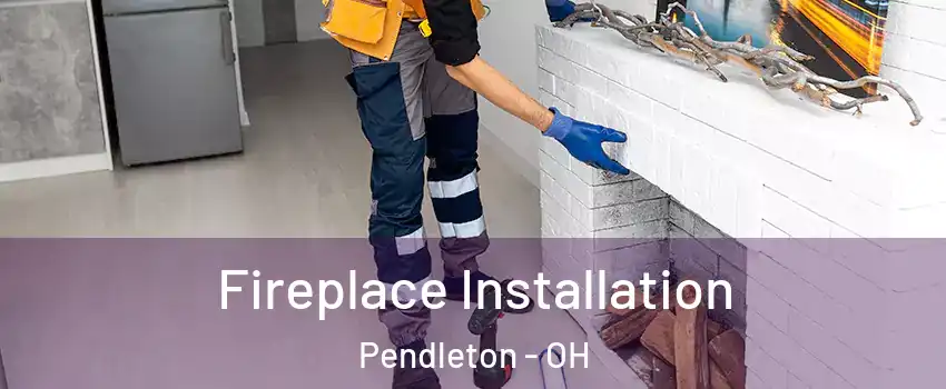 Fireplace Installation Pendleton - OH