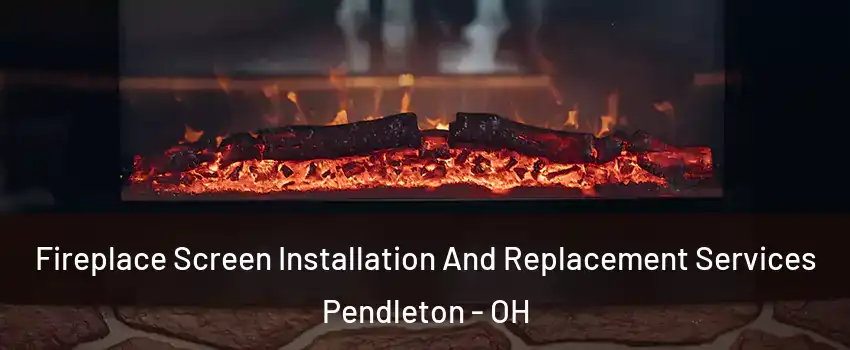 Fireplace Screen Installation And Replacement Services Pendleton - OH