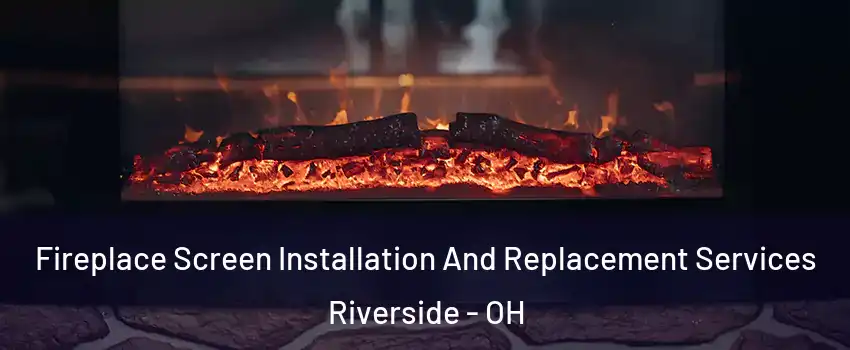 Fireplace Screen Installation And Replacement Services Riverside - OH