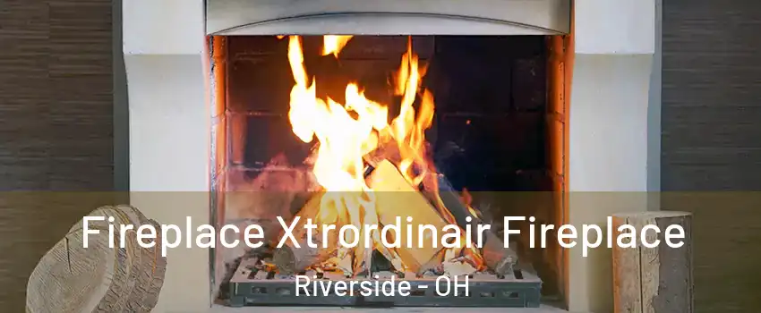 Fireplace Xtrordinair Fireplace Riverside - OH