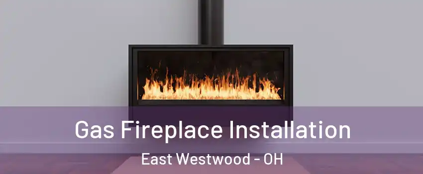 Gas Fireplace Installation East Westwood - OH