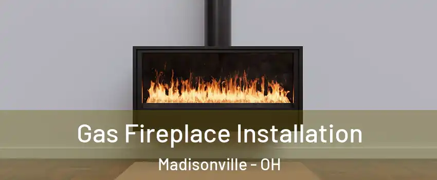 Gas Fireplace Installation Madisonville - OH