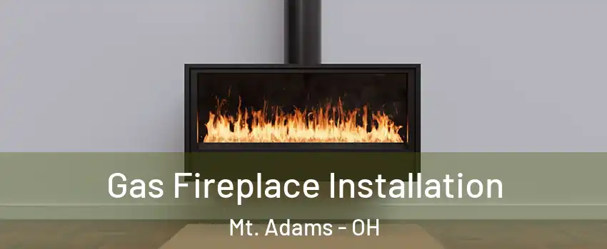 Gas Fireplace Installation Mt. Adams - OH