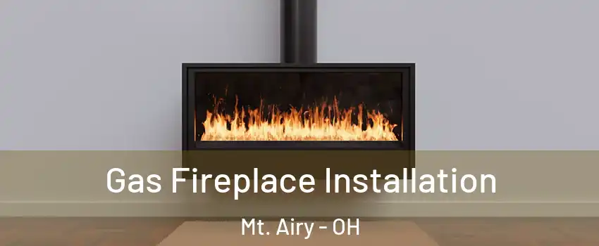 Gas Fireplace Installation Mt. Airy - OH