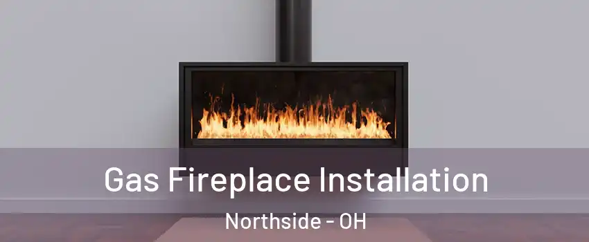 Gas Fireplace Installation Northside - OH