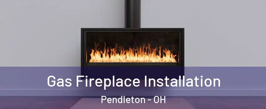 Gas Fireplace Installation Pendleton - OH