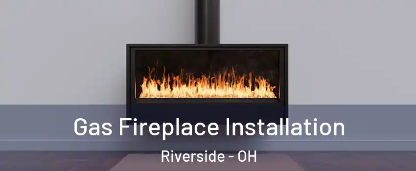 Gas Fireplace Installation Riverside - OH