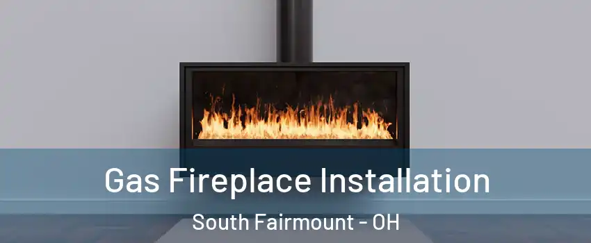 Gas Fireplace Installation South Fairmount - OH