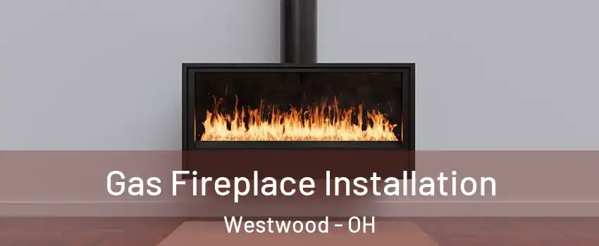 Gas Fireplace Installation Westwood - OH