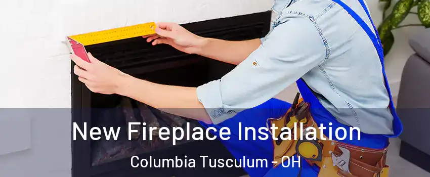 New Fireplace Installation Columbia Tusculum - OH