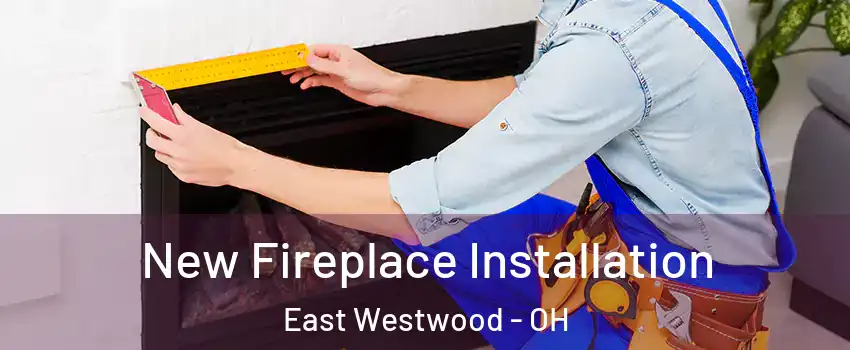 New Fireplace Installation East Westwood - OH