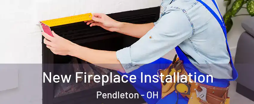 New Fireplace Installation Pendleton - OH