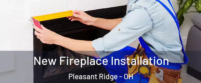 New Fireplace Installation Pleasant Ridge - OH