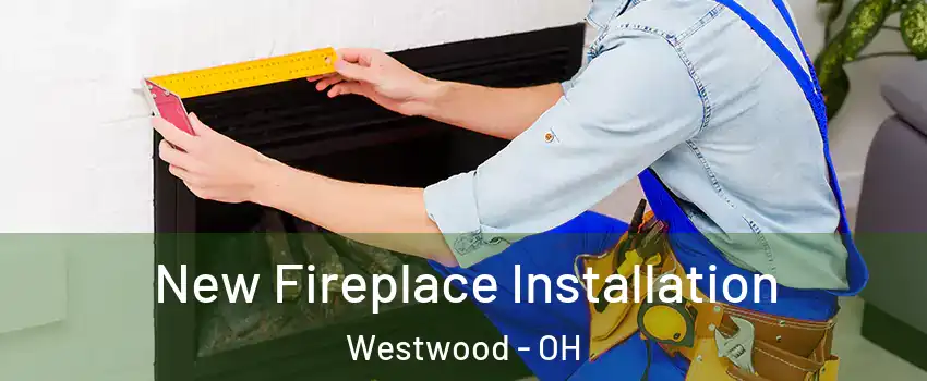 New Fireplace Installation Westwood - OH