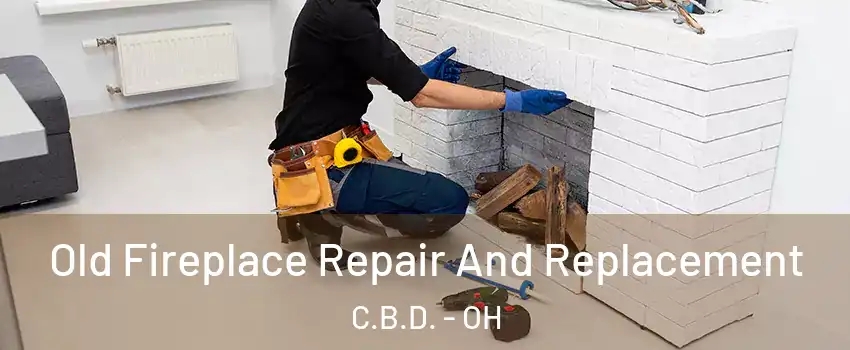 Old Fireplace Repair And Replacement C.B.D. - OH