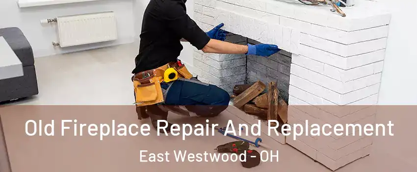 Old Fireplace Repair And Replacement East Westwood - OH