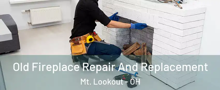 Old Fireplace Repair And Replacement Mt. Lookout - OH