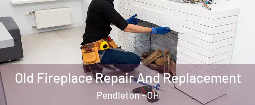 Old Fireplace Repair And Replacement Pendleton - OH