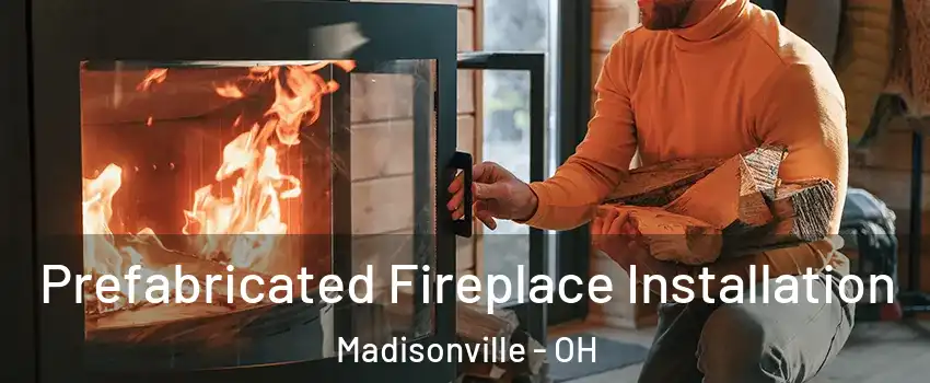 Prefabricated Fireplace Installation Madisonville - OH