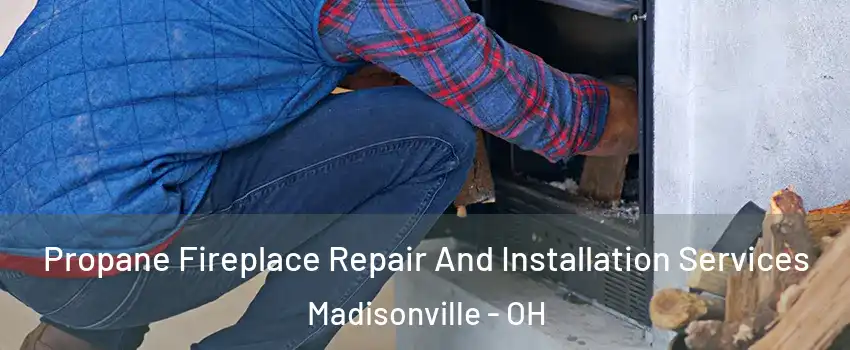 Propane Fireplace Repair And Installation Services Madisonville - OH