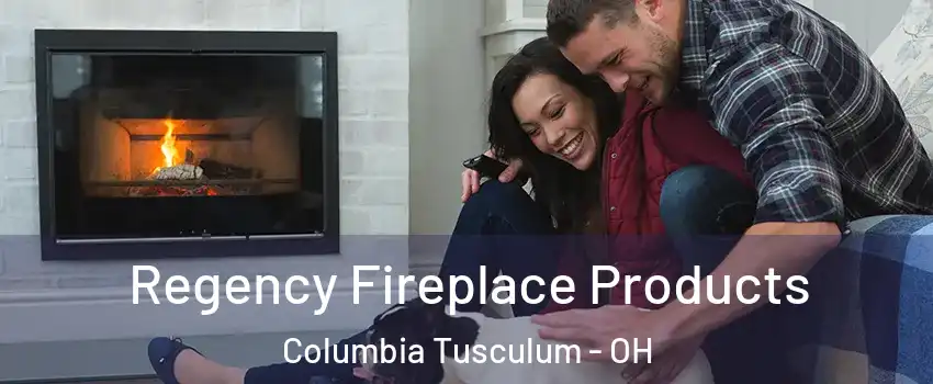 Regency Fireplace Products Columbia Tusculum - OH