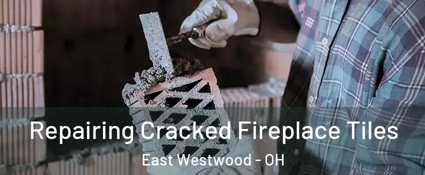 Repairing Cracked Fireplace Tiles East Westwood - OH