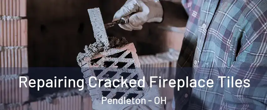 Repairing Cracked Fireplace Tiles Pendleton - OH