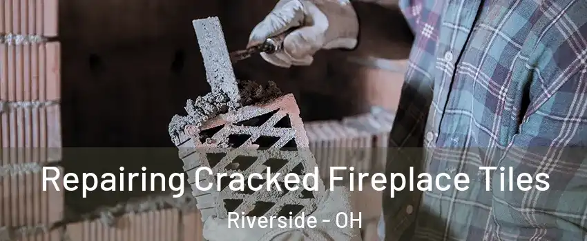 Repairing Cracked Fireplace Tiles Riverside - OH