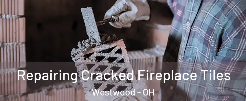 Repairing Cracked Fireplace Tiles Westwood - OH