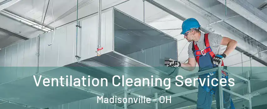 Ventilation Cleaning Services Madisonville - OH