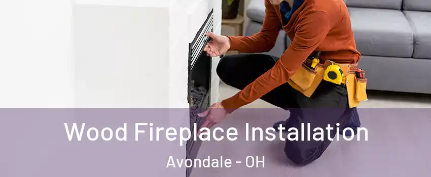 Wood Fireplace Installation Avondale - OH