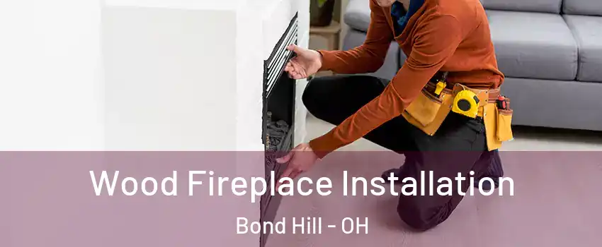 Wood Fireplace Installation Bond Hill - OH