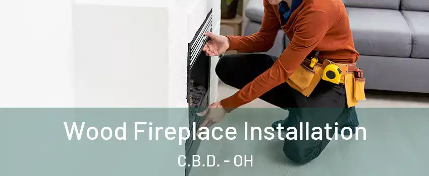 Wood Fireplace Installation C.B.D. - OH