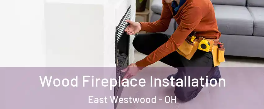 Wood Fireplace Installation East Westwood - OH