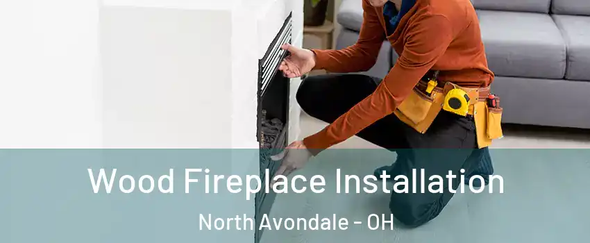 Wood Fireplace Installation North Avondale - OH